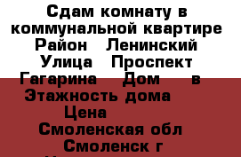 Сдам комнату в коммунальной квартире › Район ­ Ленинский › Улица ­ Проспект Гагарина  › Дом ­ 12в › Этажность дома ­ 3 › Цена ­ 5 000 - Смоленская обл., Смоленск г. Недвижимость » Квартиры аренда   